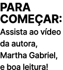 PARA COME AR: Assista ao v deo da autora, Martha Gabriel, e boa leitura!