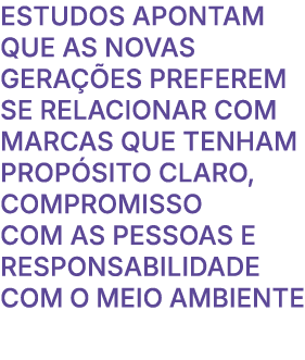 Estudos apontam que as novas gera es preferem se relacionar com marcas que tenham prop sito claro, compromisso com a...