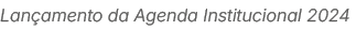 Lan amento da Agenda Institucional 2024