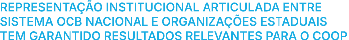 Representa o institucional articulada entre Sistema OCB Nacional e Organiza  es Estaduais tem garantido resultados r...