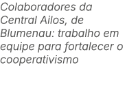 Colaboradores da Central Ailos, de Blumenau: trabalho em equipe para fortalecer o cooperativismo